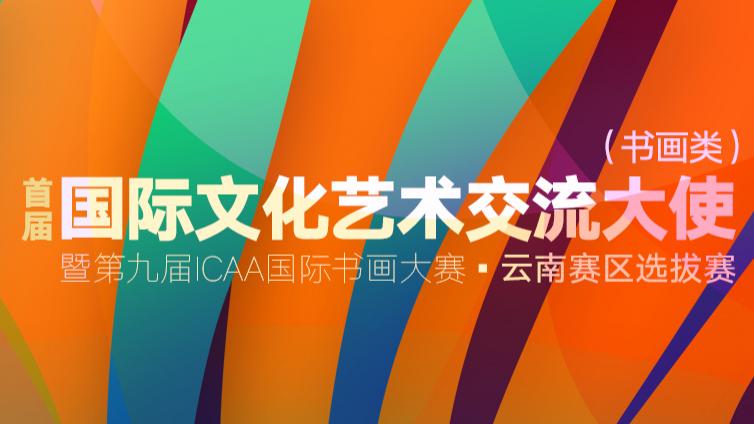 首届云南省国际文化艺术交流大使（书画类） 暨第九届ICAA国际书画大赛（云南赛区）选拔赛