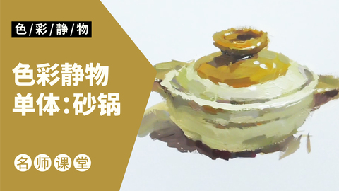 （第十二课）色彩静物单体：砂锅
